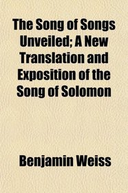 The Song of Songs Unveiled; A New Translation and Exposition of the Song of Solomon