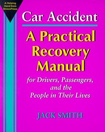 Car Accident: A Practical Recovery Manual for Drivers, Passengers, and the People in Their Lives