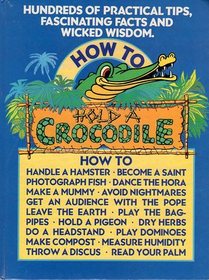 How to Hold a Crocodile: Plus Hundreds of Other Practical Tips, Fascinating Facts and Wicked Wisdom