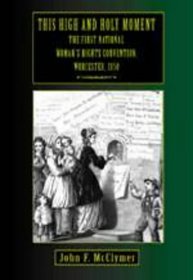 This High and Holy Moment: The First National Women's Rights Convention, Worcester, 1850