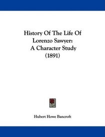 History Of The Life Of Lorenzo Sawyer: A Character Study (1891)