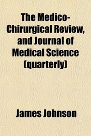 The Medico-Chirurgical Review, and Journal of Medical Science (quarterly)
