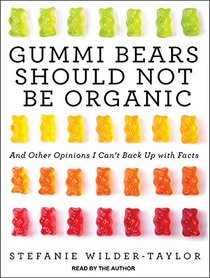 Gummi Bears Should Not Be Organic: And Other Opinions I Can't Back Up With Facts