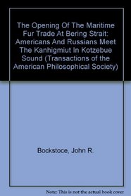 The Opening Of The Maritime Fur Trade At Bering Strait: Americans And Russians Meet The Kanhigmiut In Kotzebue Sound (Transactions of the American Philosophical ... of the American Philosophical Society)