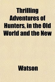 Thrilling Adventures of Hunters, in the Old World and the New