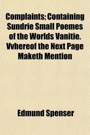 Complaints; Containing Sundrie Small Poemes of the Worlds Vanitie. Vvhereof the Next Page Maketh Mention