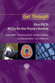 Get Through First Frcr FRCR: MCQS for the Physics Module (Get Through Series)