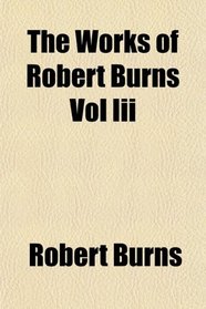 The Works of Robert Burns Vol Iii