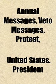 Annual Messages, Veto Messages, Protest,