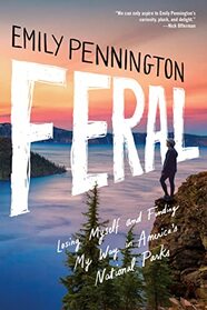 Feral: Losing Myself and Finding My Way in America?s National Parks