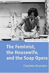 The Feminist, the Housewife, and the Soap Opera (Oxford Television Studies)