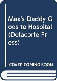 Max's Daddy Goes to the Hospital (Delacorte Press)