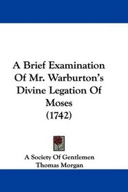 A Brief Examination Of Mr. Warburton's Divine Legation Of Moses (1742)