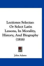 Lectiones Selectae: Or Select Latin Lessons, In Morality, History, And Biography (1816) (Latin Edition)