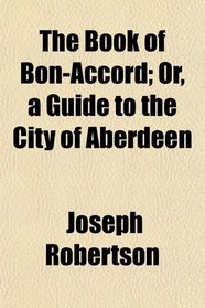 The Book of Bon-Accord; Or, a Guide to the City of Aberdeen