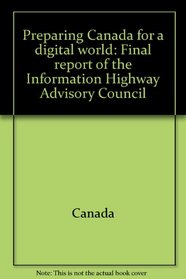 Preparing Canada for a digital world: Final report of the Information Highway Advisory Council