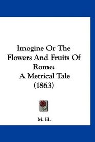 Imogine Or The Flowers And Fruits Of Rome: A Metrical Tale (1863)