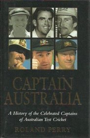 Captain Australia: A history of the celebrated captains of Australian test cricket