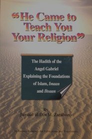 He Came to Teach You Your Religion: The Hadith of the Angel Gabriel Explaining the Foundations of Islam, Imaan and Ihsaan