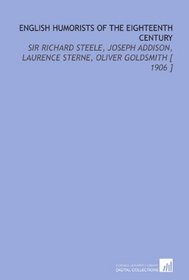 English Humorists of the Eighteenth Century: Sir Richard Steele, Joseph Addison, Laurence Sterne, Oliver Goldsmith [ 1906 ]