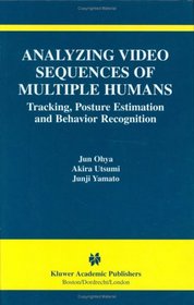 Analyzing Video Sequences of Multiple Humans - Tracking, Posture Estimation and Behavior Recognition (THE KLUWER INTERNATIONAL SERIES IN VIDEO COMPUTING ... International Series in Video Computing)