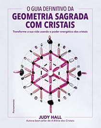 O guia definitivo da geometria sagrada com cristais: Transforme a sua vida usando o poder energtico dos cristais