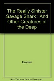 The Really Sinister Savage Shark : And Other Creatures of the Deep
