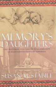 Memory's Daughters: The Material Culture of Remembrance in Eighteenth-Century America