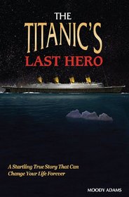 TITANIC'S LAST HERO, THE: A Story of Courageous Heroism and Unshakable Faith