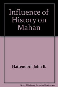 Influence of History on Mahan: The Proceedings of a Conference Marking the Centenary of Alfred Thayer Mahan's 