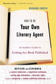 How To Be Your Own Literary Agent : An Insider's Guide to Getting Your Book Published