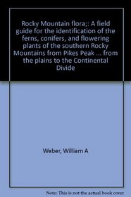 Rocky Mountain flora;: A field guide for the identification of the ferns, conifers, and flowering plants of the southern Rocky Mountains from Pikes Peak ... from the plains to the Continental Divide