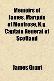 Memoirs of James, Marquis of Montrose, K.g. Captain General of Scotland