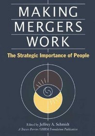 Making Mergers Work : The Strategic Importance of People