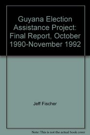 Guyana Election Assistance Project: Final Report, October 1990-November 1992