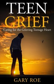 Teen Grief: Caring for the Grieving Teenage Heart (Good Grief Series) (Volume 5)