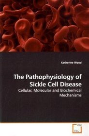 The Pathophysiology of Sickle Cell Disease: Cellular, Molecular and Biochemical Mechanisms