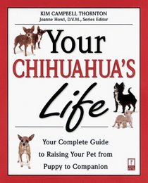Your Chihuahua's Life: Your Complete Guide to Raising Your Pet from Puppy to Companion