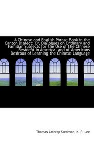 A Chinese and English Phrase Book in the Canton Dialect: Or, Dialogues on Ordinary and Familiar Subj