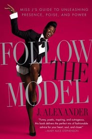 Follow the Model: Miss J's Guide to Unleashing Presence, Poise, and Power