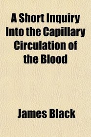 A Short Inquiry Into the Capillary Circulation of the Blood