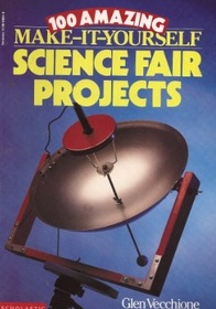 100 Amazing Make It Yourself Science Fair Projects