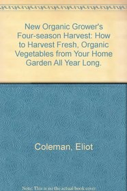 New Organic Grower's Four-Season Harvest: How to harvest fresh, organic vegetables from your home garden all year long.