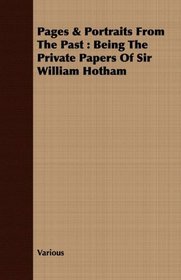 Pages & Portraits From The Past: Being The Private Papers Of Sir William Hotham