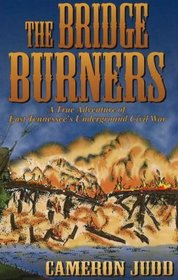 The Bridge Burners: A True Adventure of East Tennessee's Underground Civil War