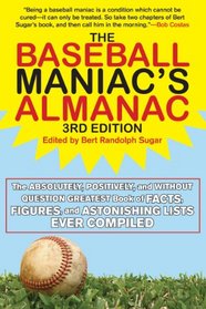 The Baseball Maniac's Almanac: The Absolutely, Positively, and Without Question Greatest Book of Facts, Figures, and Astonishing Lists Ever Compiled (Third Edition)