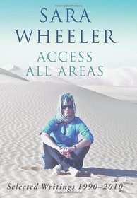 Access All Areas: Selected Writings 1990-2010. by Sara Wheeler