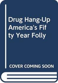 Drug Hang-Up America's Fifty Year Folly