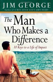The Man Who Makes A Difference: 10 Keys to a Life of Impact