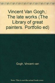 Vincent Van Gogh,: The late works (The Library of great painters. Portfolio ed)